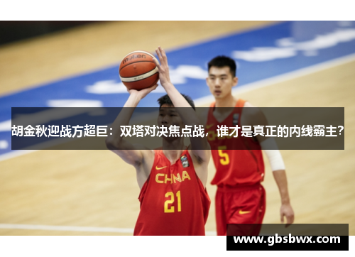 胡金秋迎战方超巨:双塔对决焦点战,谁才是真正的内线霸主?