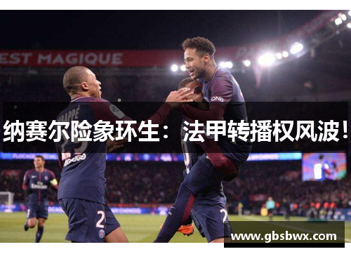 纳赛尔险象环生:法甲转播权风波!